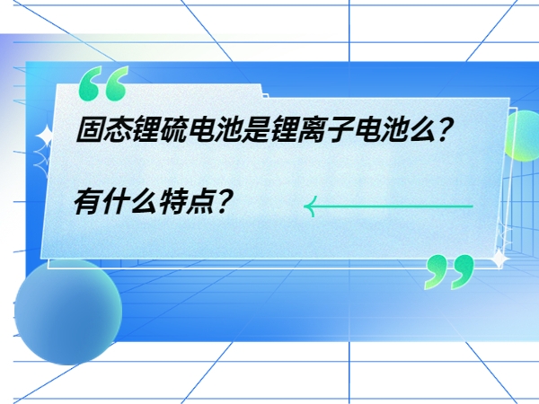 固態鋰硫電池是鋰離子電池么？ 有什么特點？